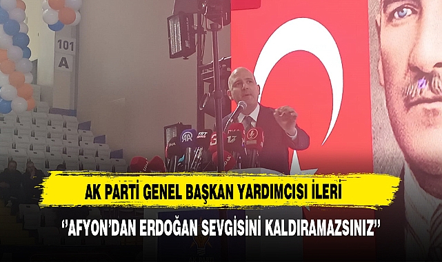 AK Parti Genel Başkan Yardımcısı İleri ''Afyon'dan Erdoğan Sevgisini Kaldıramazsınız''