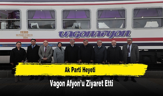 Ak Parti Heyeti, Vagon Afyon’u Ziyaret Etti