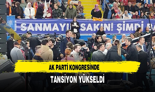 AK Parti Kongresinde Tansiyon Yükseldi