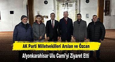 AK Parti Milletvekilleri Afyonkarahisar Ulu Cami’yi Ziyaret Etti