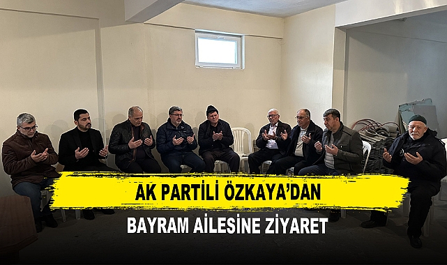 AK Partili Özkaya’dan  Bayram ailesine ziyaret