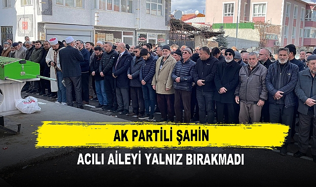 AK Partili Şahin Acılı Aileyi Yalnız Bırakmadı