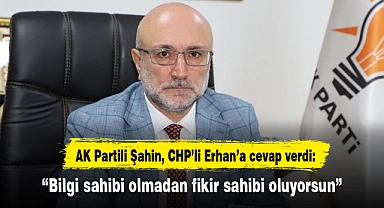 AK Partili Şahin, CHP'li Erhan'a cevap verdi: "Bilgi sahibi olmadan fikir sahibi oluyorsun"