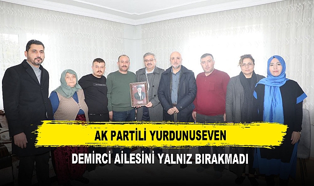 AK Partili Yurdunuseven  Demirci Ailesini Yalnız Bırakmadı