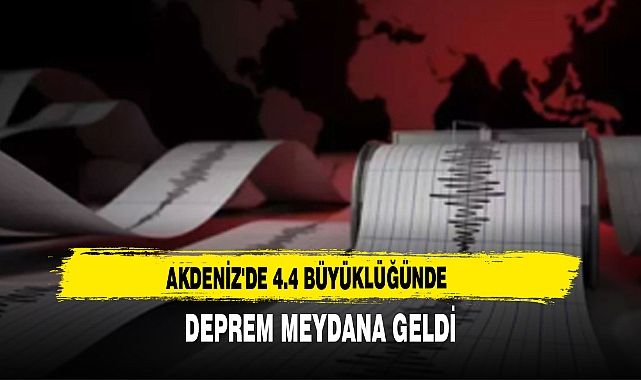 AKDENİZ'DE 4.4 BÜYÜKLÜĞÜNDE DEPREM  MEYDANA GELDİ