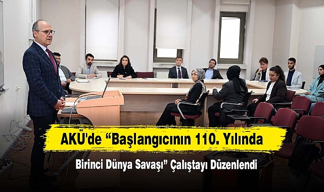 AKÜ'de “Başlangıcının 110. Yılında Birinci Dünya Savaşı” Çalıştayı Düzenlendi