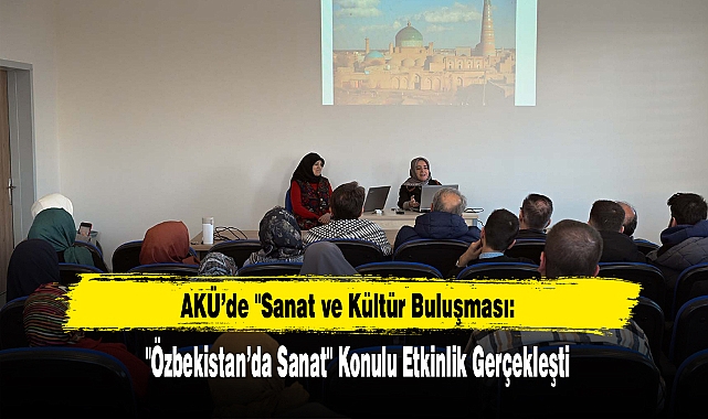 AKÜ’de "Özbekistan’da Sanat" Sanat ve Kültür Buluşması: