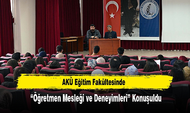 AKÜ Eğitim Fakültesinde “Öğretmen Mesleği ve Deneyimleri” Konuşuldu