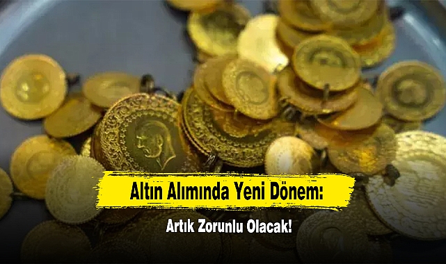 Altın Alımında Yeni Dönem: Artık Zorunlu Olacak