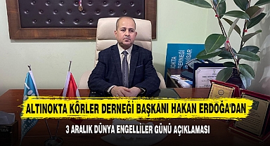 Altınokta Körler Derneği Başkanı Hakan Erdoğa'dan 3 Aralık Dünya Engelliler Günü Açıklaması