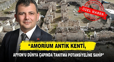 “Amorium Antik Kenti, Afyon’u Dünya Çapında Tanıtma Potansiyeline Sahip”