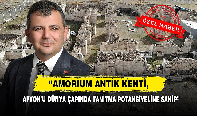 “Amorium Antik Kenti, Afyon’u Dünya Çapında Tanıtma Potansiyeline Sahip”