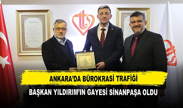 Ankara’da Bürokrasi Trafiği  Başkan Yıldırım’ın Gayesi Sinanpaşa Oldu