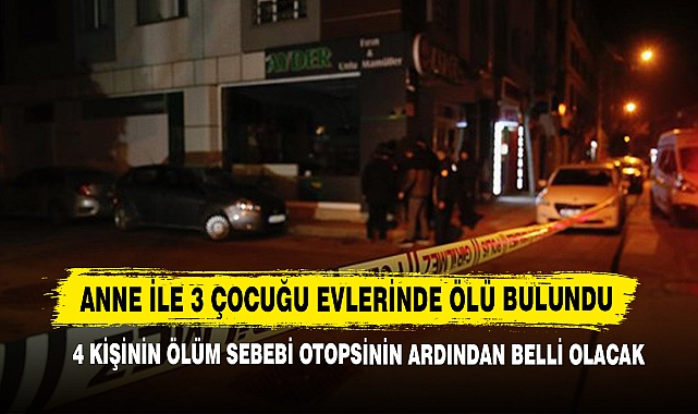 Anne İle 3 Çocuğu Evlerinde Ölü Bulundu