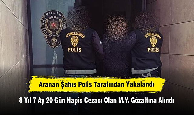 Aranan Şahıs Polis Tarafından Yakalandı! 8 Yıl 7 Ay 20 Gün Hapis Cezası Olan M.Y. Gözaltına Alındı