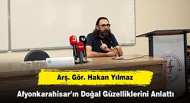Arş. Gör. Hakan Yılmaz Afyonkarahisar’ın Doğal Güzelliklerini Anlattı