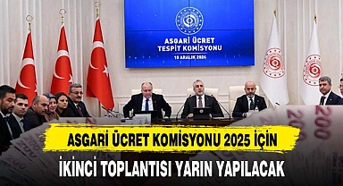 ASGARİ ÜCRET KOMİSYONU 2025 İÇİN İKİNCİ TOPLANTISI YARIN YAPILACAK