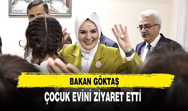 BAKAN GÖKTAŞ ÇOCUK EVİNİ ZİYARET ETTİ