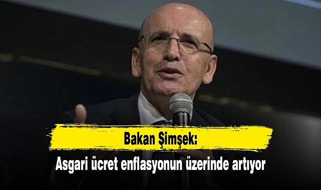 Bakan Şimşek: Asgari ücret enflasyonun üzerinde artıyor