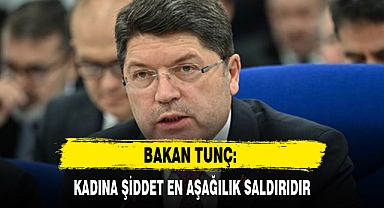 BAKAN TUNÇ: KADINA ŞİDDET EN AŞAĞILIK SALDIRIDIR