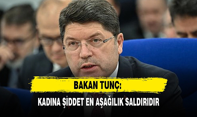 BAKAN TUNÇ: KADINA ŞİDDET EN AŞAĞILIK SALDIRIDIR