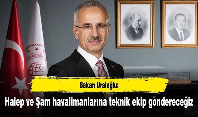 Bakan Uraloğlu: Halep ve Şam havalimanlarına teknik ekip göndereceğiz