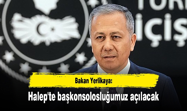 Bakan Yerlikaya: Halep'te başkonsolosluğumuz açılacak