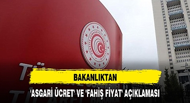 BAKANLIKTAN 'ASGARİ ÜCRET' VE 'FAHİŞ FİYAT' AÇIKLAMASI