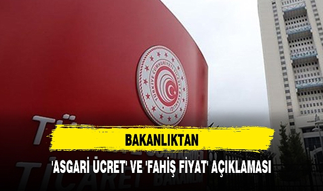 BAKANLIKTAN 'ASGARİ ÜCRET' VE 'FAHİŞ FİYAT' AÇIKLAMASI