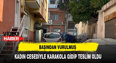 BAŞINDAN VURULMUŞ KADIN CESEDİYLE KARAKOLA GİDİP TESLİM OLDU