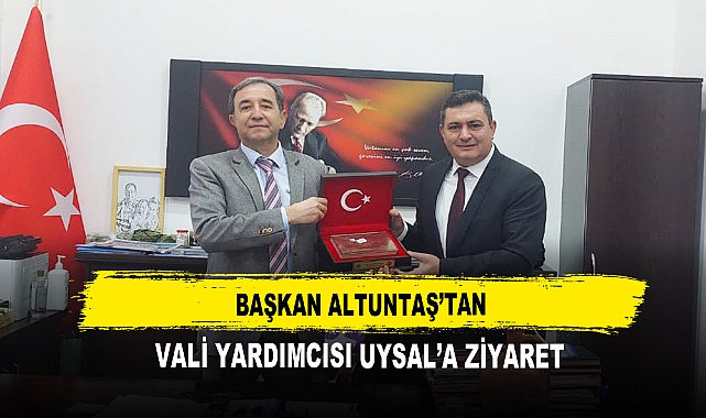 Başkan Altuntaş’tan  Vali Yardımcısı Uysal’a Ziyaret