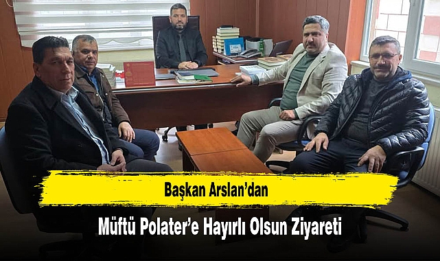 Başkan Arslan'dan, Müftü Polater'e Hayırlı Olsun Ziyareti