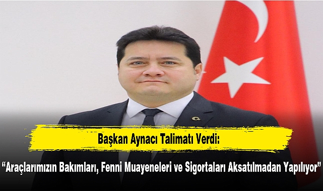 Başkan Aynacı Talimatı Verdi: “Araçlarımızın Bakımları, Fenni Muayeneleri ve Sigortaları Aksatılmadan Yapılıyor”