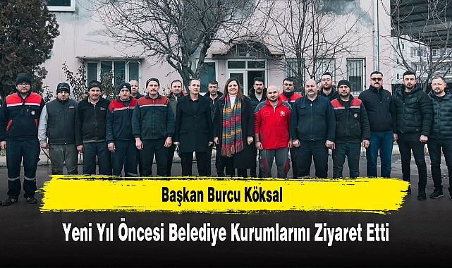 Başkan Burcu Köksal, Yeni Yıl Öncesi Belediye Kurumlarını Ziyaret Etti