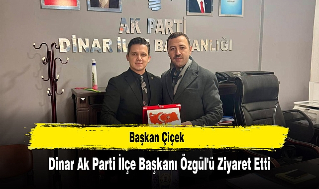 Başkan Çiçek, Dinar Ak Parti İlçe Başkanı Özgül'ü Ziyaret Etti