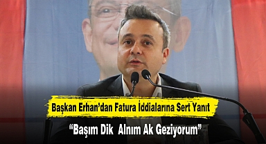 Başkan Erhan'dan Fatura İddialarına Sert Yanıt