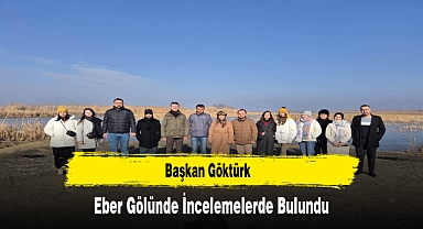 Başkan Göktürk, Eber Gölünde İncelemelerde Bulundu