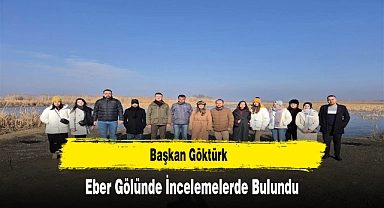 Başkan Göktürk, Eber Gölünde İncelemelerde Bulundu
