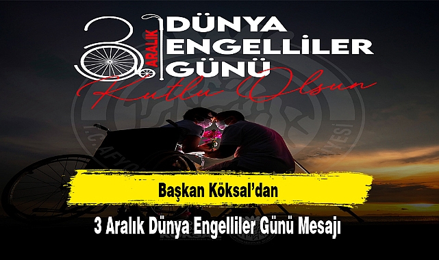 Başkan Köksal’dan 3 Aralık Dünya Engelliler Günü Mesajı