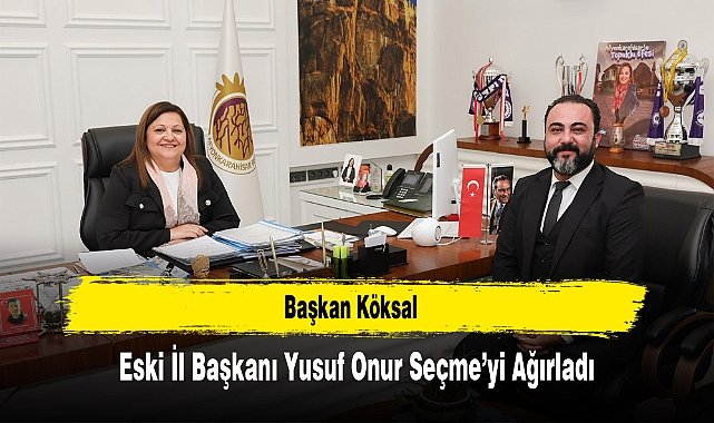 Başkan Köksal, Eski İl Başkanı Yusuf Onur Seçme’yi Ağırladı