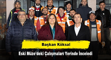 Başkan Köksal, Eski Müze’deki Çalışmaları Yerinde İnceledi