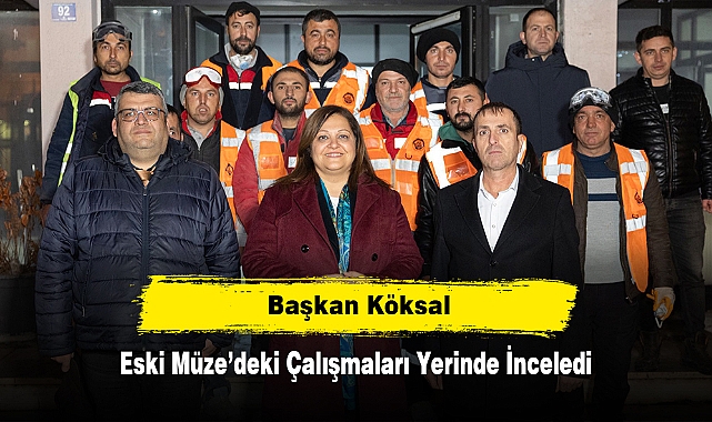 Başkan Köksal, Eski Müze’deki Çalışmaları Yerinde İnceledi