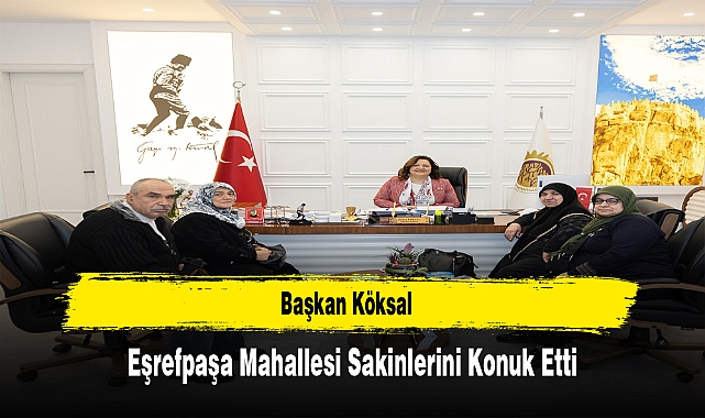 Başkan Köksal, Eşrefpaşa Mahallesi Sakinlerini Konuk Etti