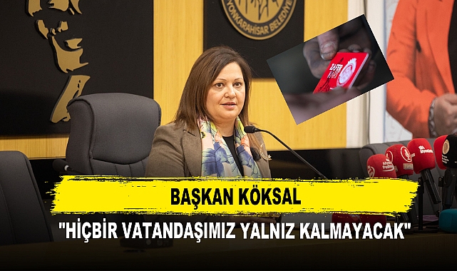 Başkan Köksal  "Hiçbir Vatandaşımız Yalnız Kalmayacak"