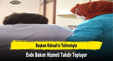 Başkan Köksal'ın Talimatıyla, Evde Bakım Hizmeti Takdir Topluyor