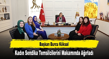 Başkan Köksal Kadın Sendika Temsilcilerini Makamında Ağırladı