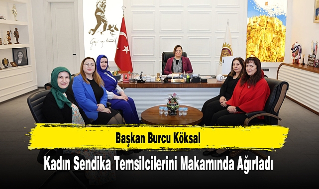 Başkan Köksal Kadın Sendika Temsilcilerini Makamında Ağırladı