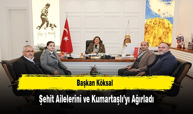 Başkan Köksal, Şehit Ailelerini ve Kumartaşlı’yı Ağırladı