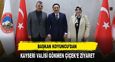 BAŞKAN KOYUNCU'DAN KAYSERİ VALİSİ GÖKMEN ÇİÇEK'E ZİYARET