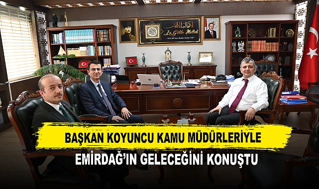 Başkan Koyuncu Kamu Müdürleriyle  Emirdağ’ın Geleceğini Konuştu
